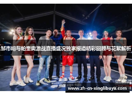邹市明与帕奎奥激战直播盛况独家报道精彩回顾与花絮解析